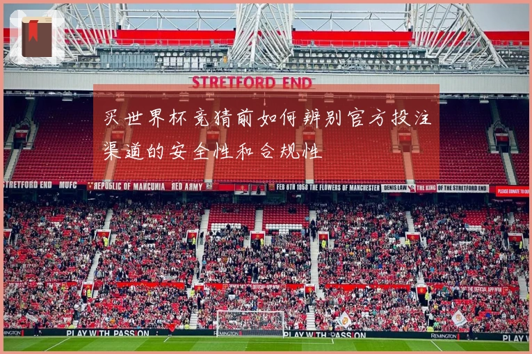 买世界杯竞猜前如何辨别官方投注渠道的安全性和合规性