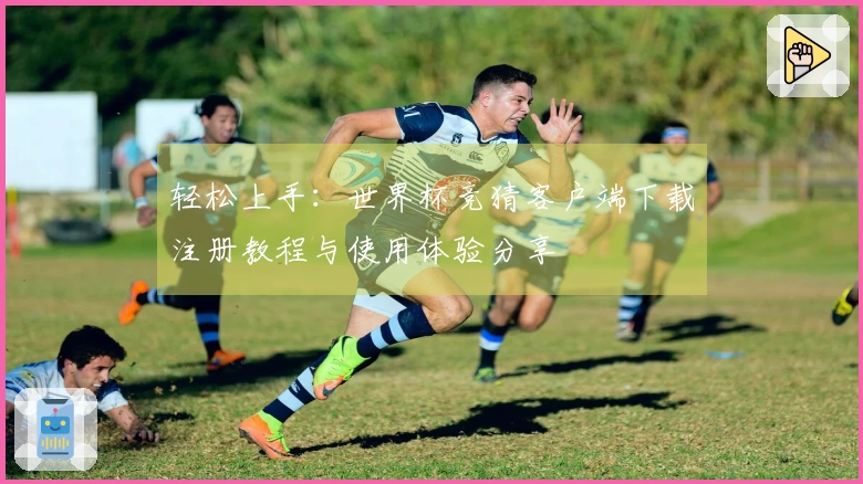 轻松上手：世界杯竞猜客户端下载注册教程与使用体验分享