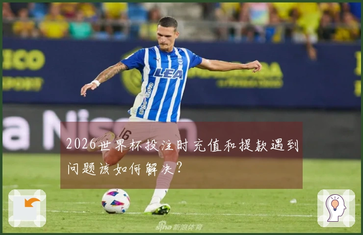 2026世界杯投注时充值和提款遇到问题该如何解决？