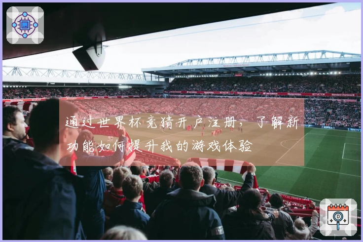 通过世界杯竞猜开户注册，了解新功能如何提升我的游戏体验
