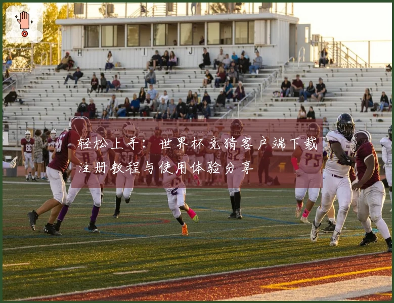 轻松上手：世界杯竞猜客户端下载注册教程与使用体验分享