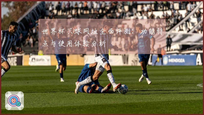 世界杯买球网址全面评测：功能特点与使用体验分析