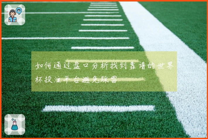 如何通过盘口分析找到靠谱的世界杯投注平台避免踩雷