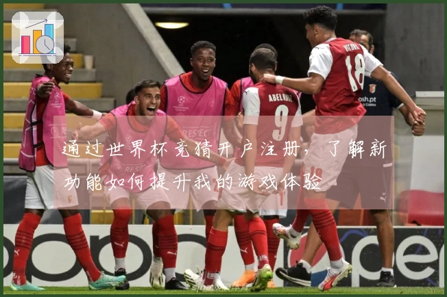 通过世界杯竞猜开户注册，了解新功能如何提升我的游戏体验