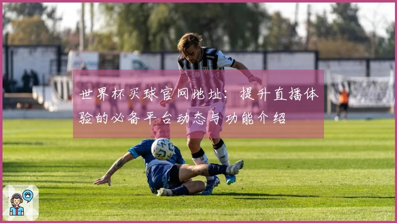世界杯买球官网地址：提升直播体验的必备平台动态与功能介绍