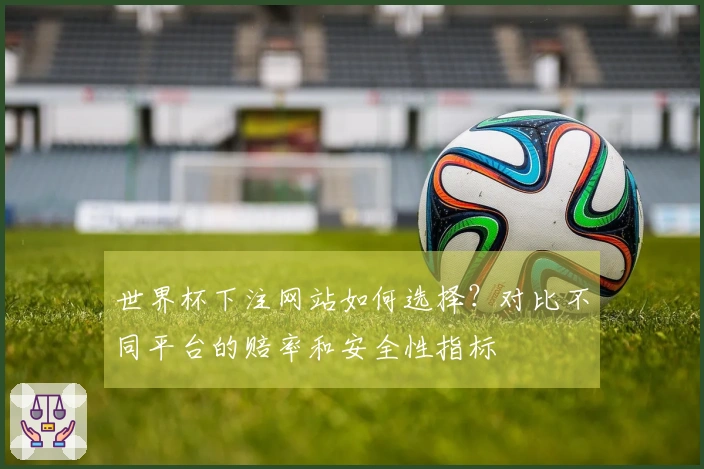 世界杯下注网站如何选择？对比不同平台的赔率和安全性指标