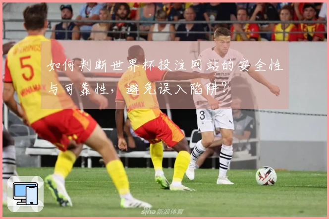 如何判断世界杯投注网站的安全性与可靠性，避免误入陷阱？