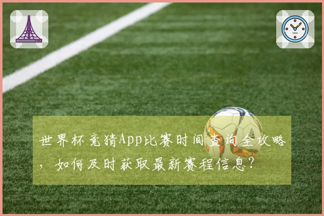 世界杯竞猜App比赛时间查询全攻略，如何及时获取最新赛程信息？