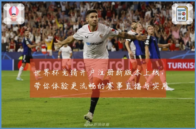 世界杯竞猜开户注册新版本上线，带你体验更流畅的赛事直播与实用功能