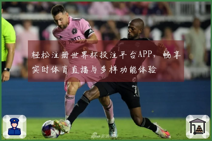 轻松注册世界杯投注平台APP，畅享实时体育直播与多样功能体验
