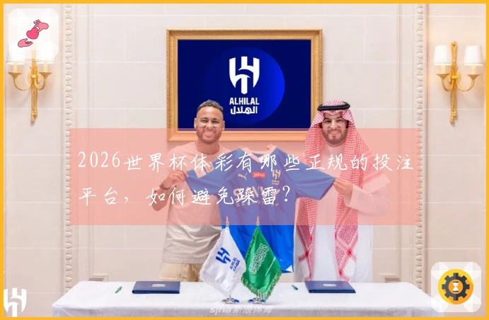 2026世界杯体彩有哪些正规的投注平台，如何避免踩雷？