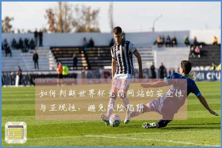 如何判断世界杯竞猜网站的安全性与正规性，避免风险陷阱