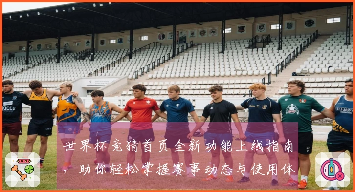 世界杯竞猜首页全新功能上线指南,助你轻松掌握赛事动态与使用体验