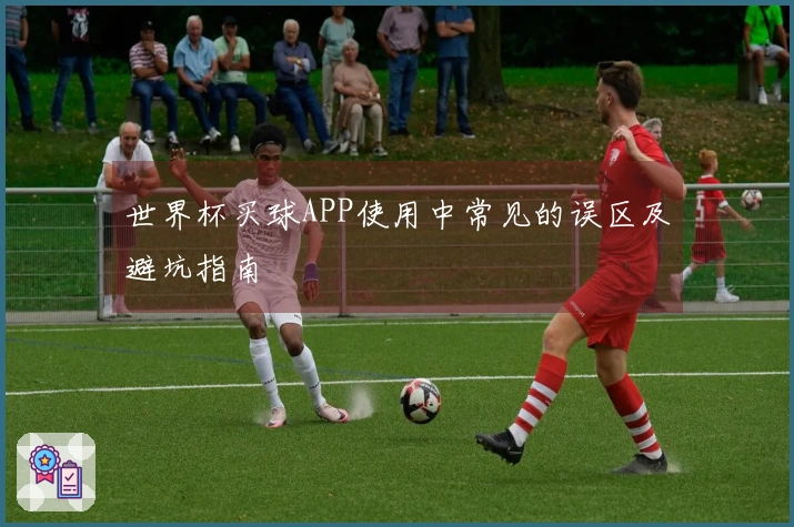 世界杯买球APP使用中常见的误区及避坑指南