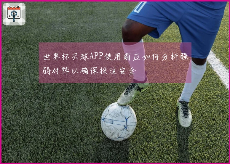 世界杯买球APP使用前应如何分析强弱对阵以确保投注安全
