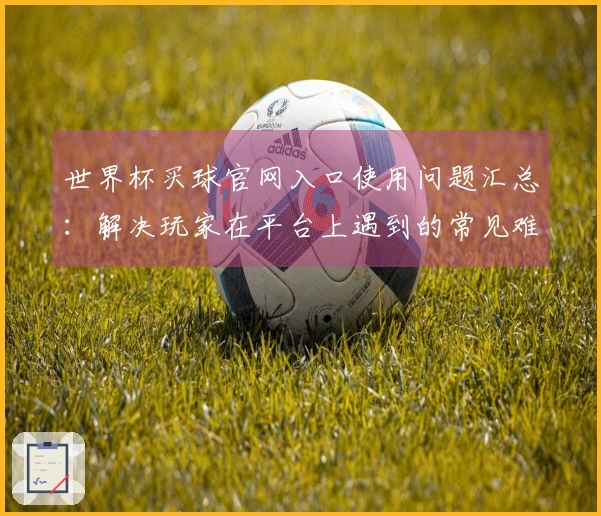 世界杯买球官网入口使用问题汇总：解决玩家在平台上遇到的常见难题